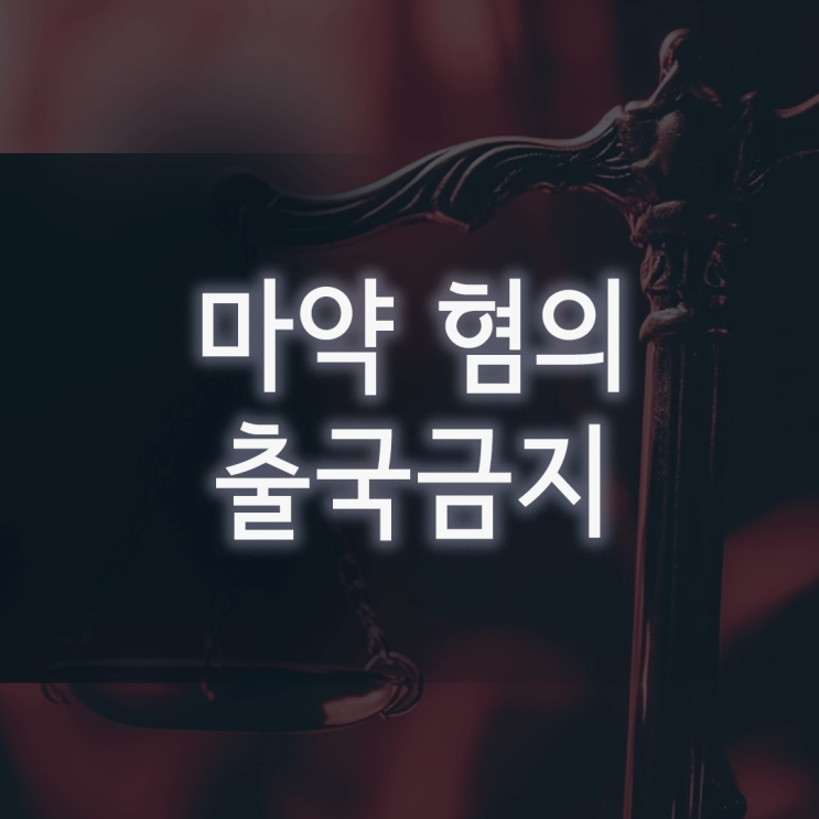  마약 혐의 출국금지, ‘설마 했는데…’ 갑자기 발이 묶였다면