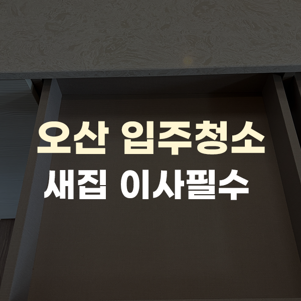  오산 입주청소, 새집이라면 필수