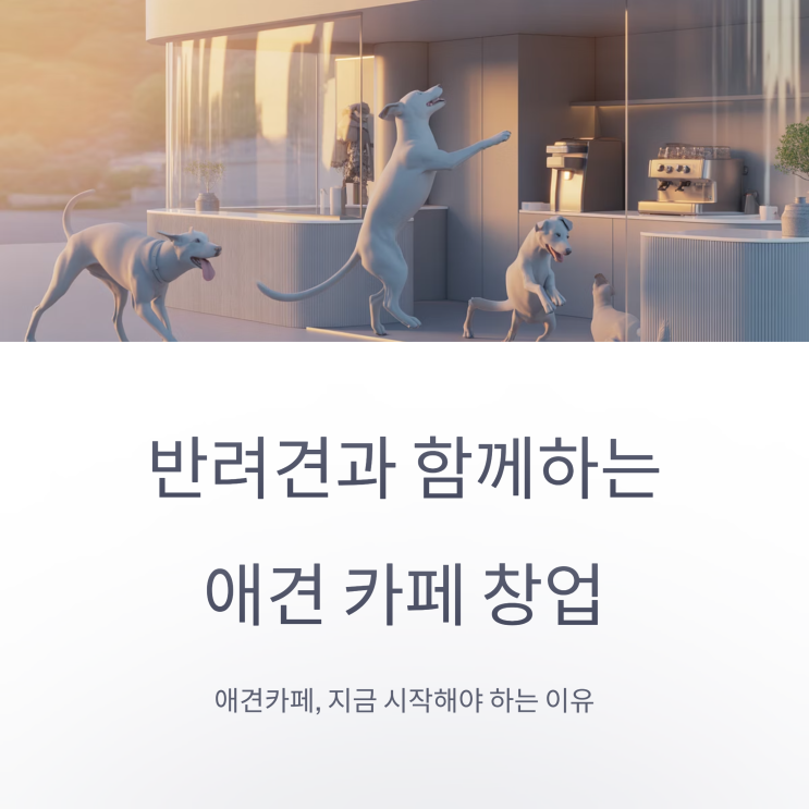  애견카페창업 현실 분석｜2025년 반려동물 시장 트렌드와 수익 구조 완벽정리