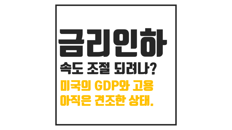  미국의 GDP와 고용시장 : 금리인하 속도 줄어드나?