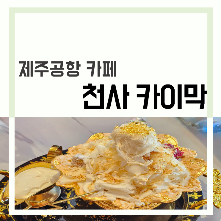  제주 공항 근처 카페 '천사 카이막' 디저트 맛집 선물 추천