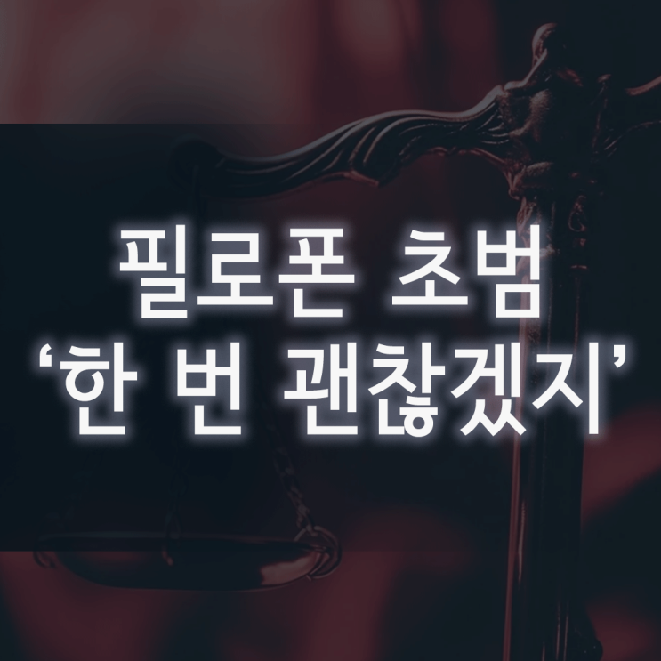  필로폰 초범, ‘한 번인데 괜찮겠지’라는 생각이 부를 실형