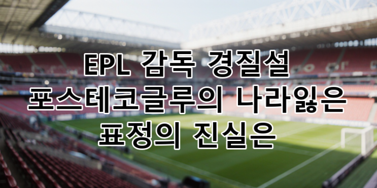 EPL <b>감독 경질설</b> 충격! <b>토트넘</b> 포스테코글루 '나라잃은 표정... 