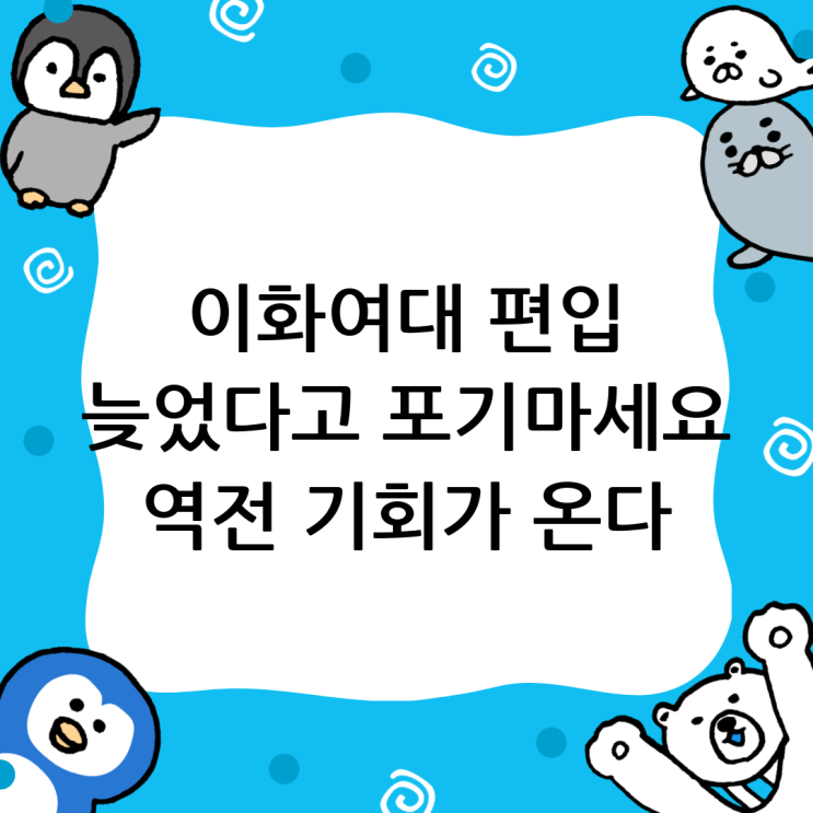  이화여자대 편입 성공 전략: 늦었다고 생각할 때가 가장 빠른 기회!