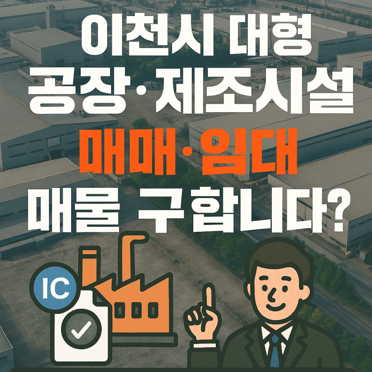  이천시 대형공장·대형제조공장 매매·임대 매물 구한다면?