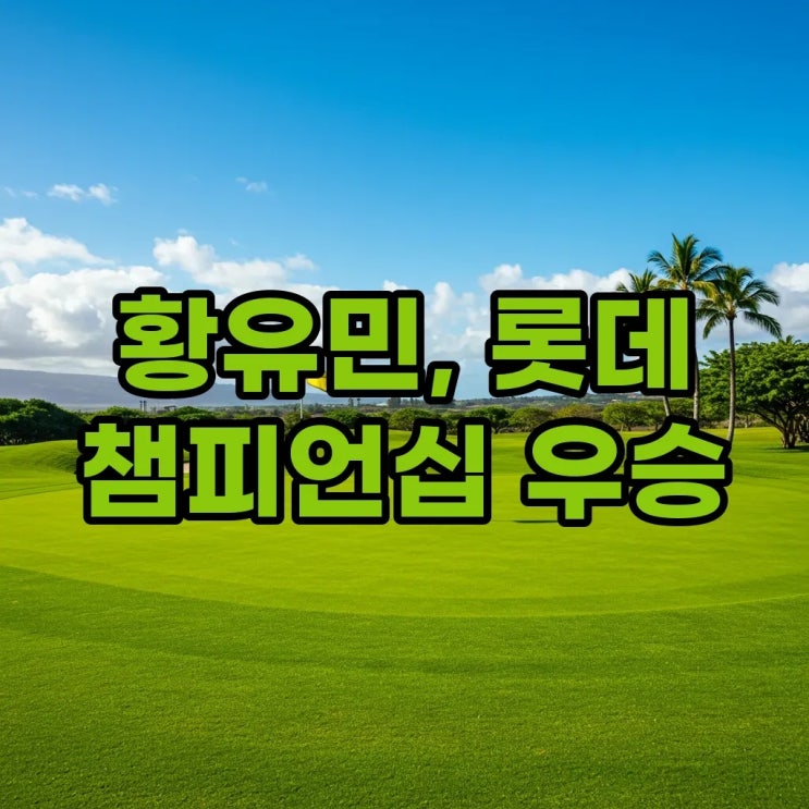 2025 롯데 챔피언십 <b>우승상금</b>, <b>황유민</b> 프로의 LPGA <b>우승</b>... 