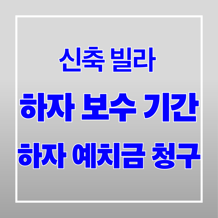  신축빌라 하자 보수 기간 및 예치금 청구