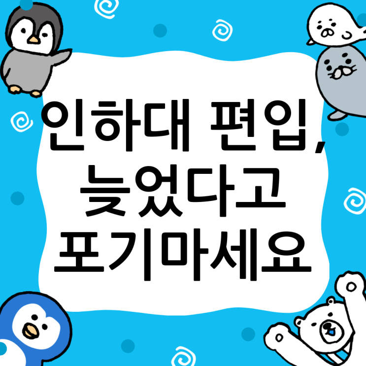  인하대 편입 성공 전략: 늦었다고 생각할 때가 가장 빠른 시기!