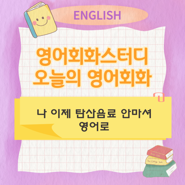  오늘의 영어회화 스터디 나 이제 탄산음료 안마셔 영어로