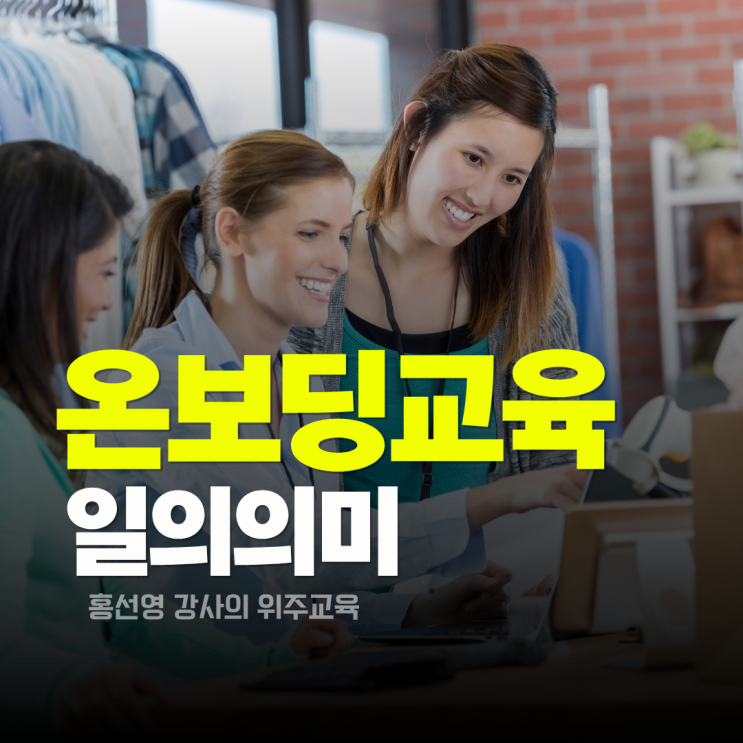  온보딩 교육_신입 사원이 일의 의미를  찾을 때, 조직은 진짜로 성장한다.(홍선영 강사)