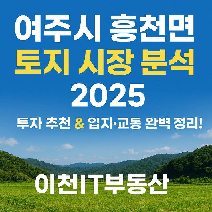  여주시 흥천면 토지 시장 분석 2025투자 추천 & 입지·교통 완벽 정리! (이천IT부동산)