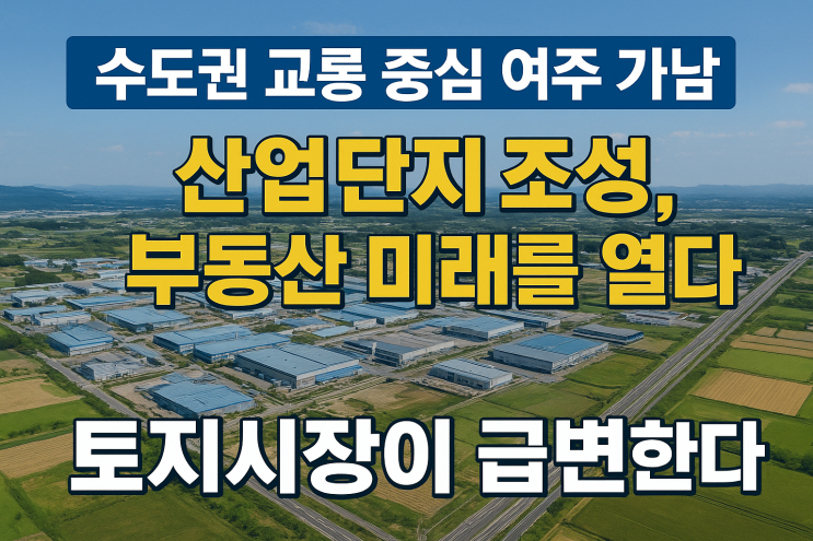 수도권 교통의 심장, 여주 가남: 산업단지 조성으로 부동산(토지) 시장 판도가 바뀐다