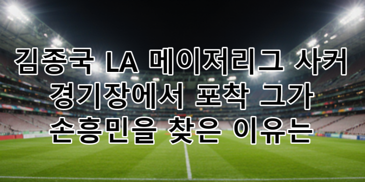 <b>김종국</b>, <b>손흥민</b> LA FC MLS <b>경기</b> 직관 포착! 축구 영웅 응원... 