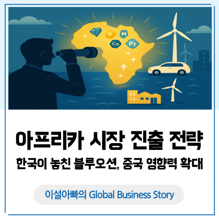  아프리카 시장 진출 전략: 한국이 놓친 블루오션, 그리고 중국의 영향력 확대