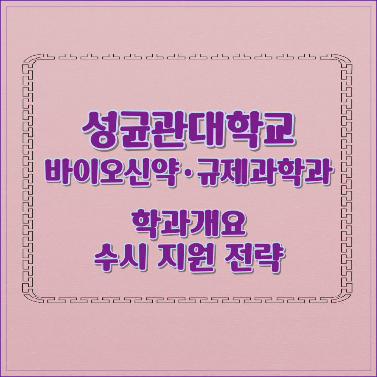  성균관대학교 바이오신약·규제과학과 학과개요 수시 지원 전략