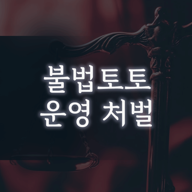 불법토토 운영 처벌, 징역 7년에 ‘범죄수익 몰수’까지 더해지는 이유