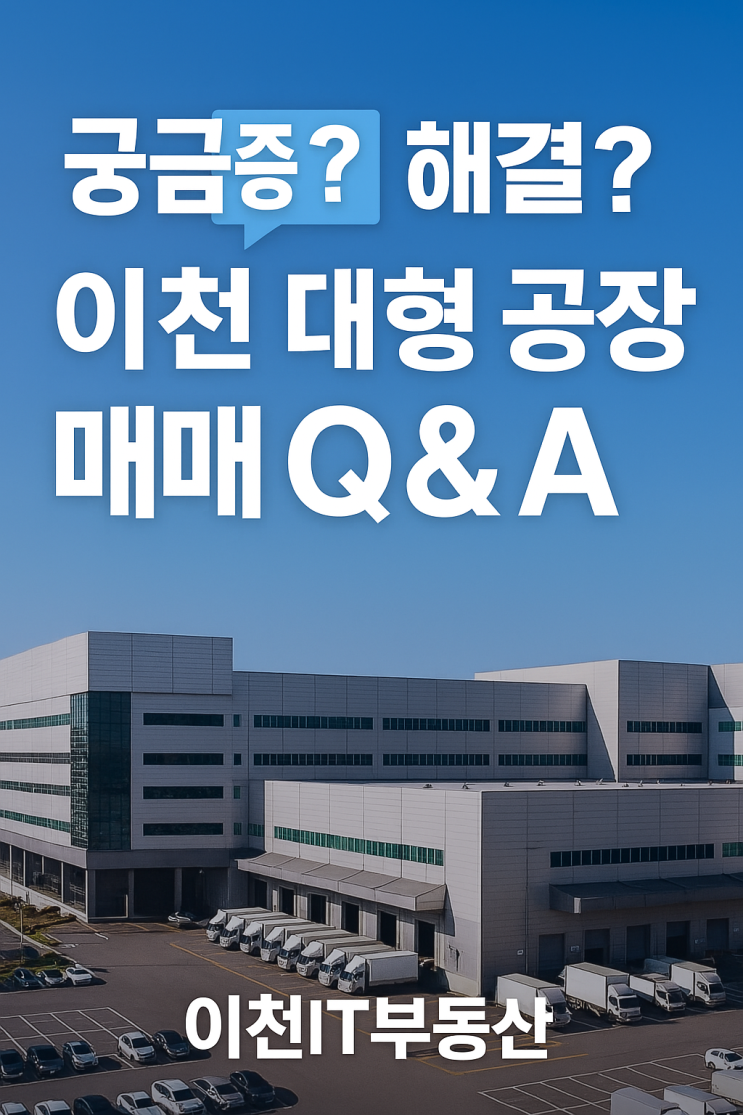  궁금증 해결?이천 대형 공장 매매 Q&A: 이천IT부동산
