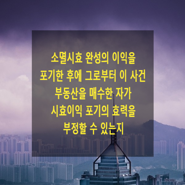  소멸시효 완성의 이익을 포기한 후에 그로부터 부동산을 매수한 자가 시효이익 포기의 효력을 부정할 수 있는지