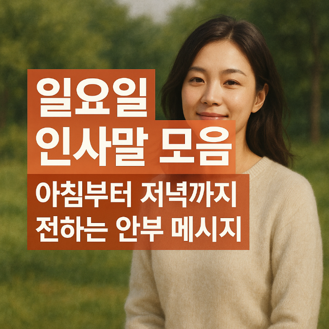  일요일 인사말 모음｜아침부터 저녁까지 전하는 안부 메시지