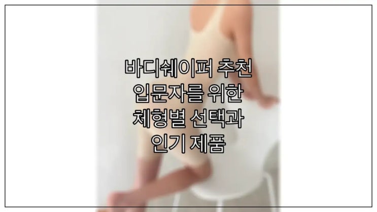  바디쉐이퍼 추천, 입문자를 위한 체형별 선택과 인기 제품
