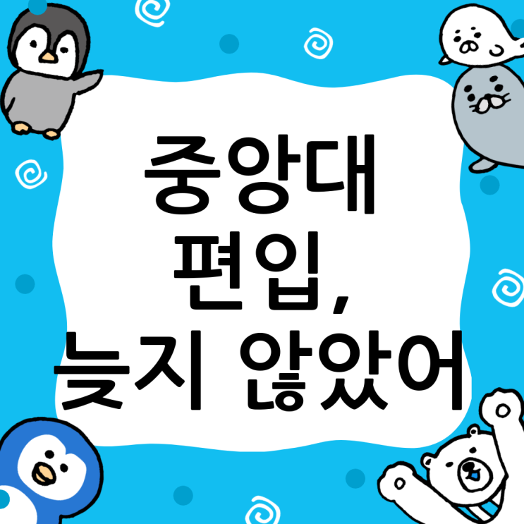  중앙대 편입, 늦었다고 생각할 때가 가장 빠르다! 확실한 합격 전략
