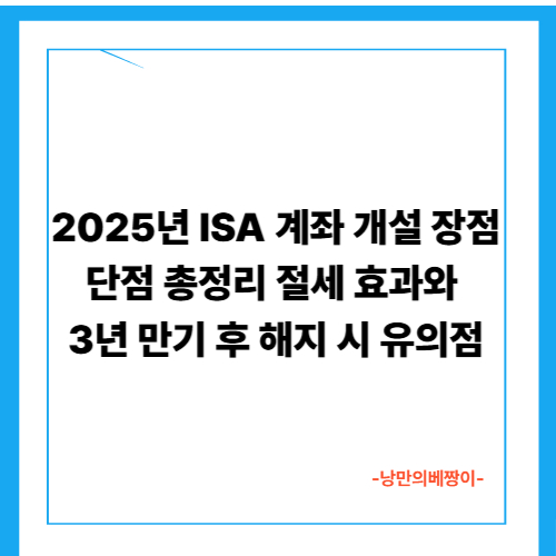  2025년 ISA 계좌 개설 장점·단점 총정리｜절세 효과와 3년 만기 후 해지 시 유의점