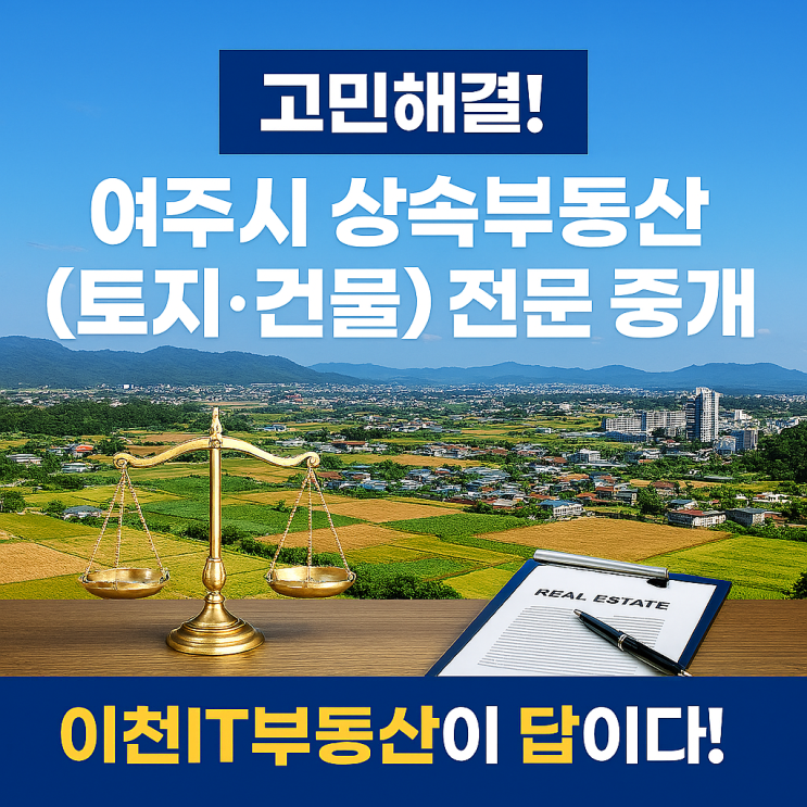  고민해결!여주시 상속부동산(토지·건물) 전문 중개, 이천IT부동산이 답이다!