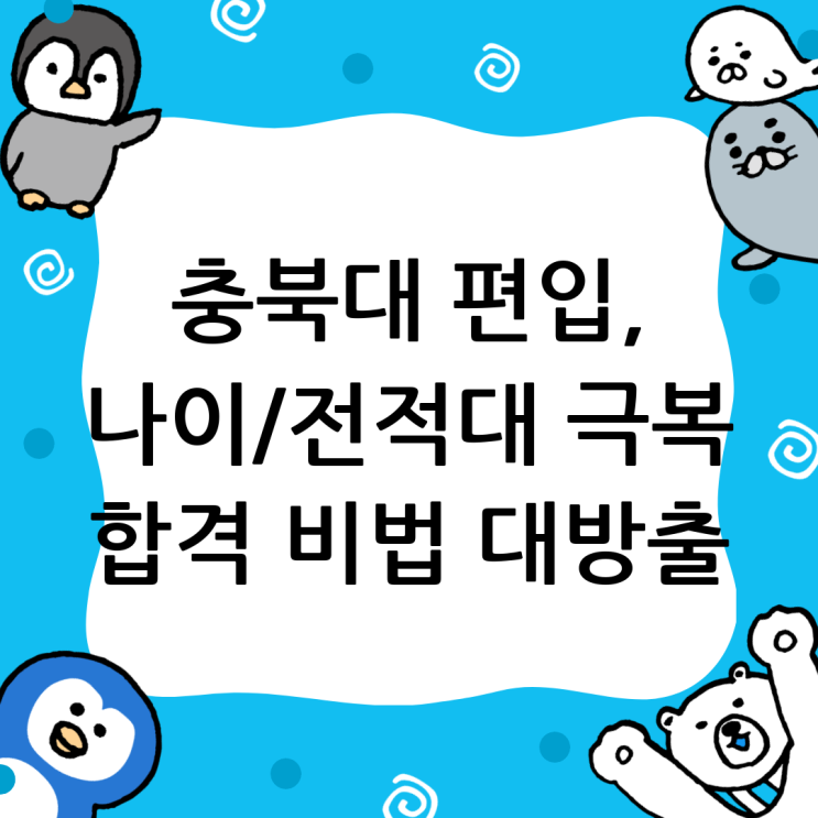  충북대 편입 성공 전략: 나이, 전적대 상관없이 합격하는 방법
