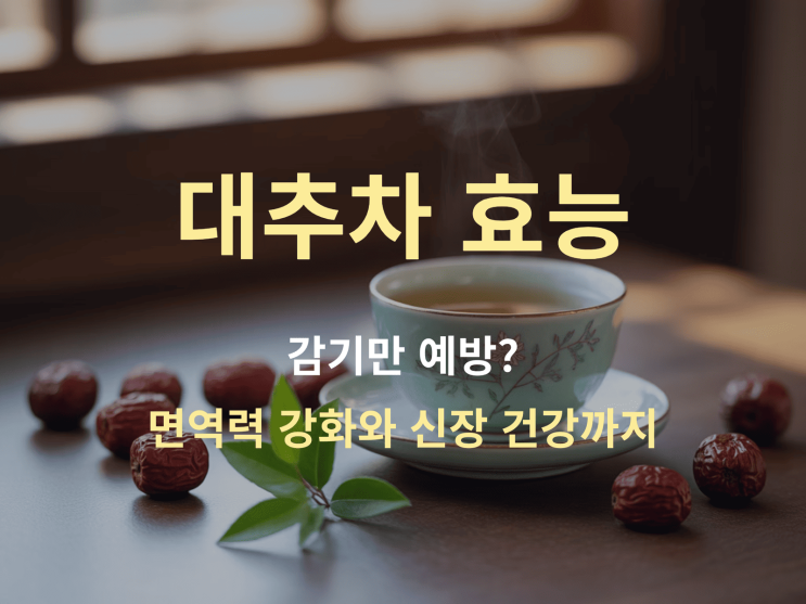  대추차 효능 감기만?: 면역력 강화와 신장 건강 챙기기