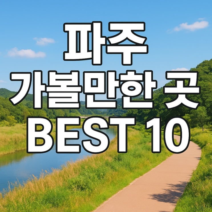  파주 가볼만한 곳 BEST 10  감성·자연·역사 모두 담은 힐링 여행지