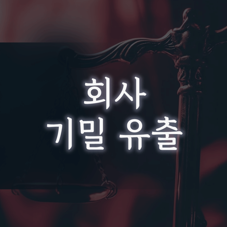 회사 기밀 유출, 형사처벌로 끝났다고 생각하면 ‘민사소송’ 폭탄을 맞는 이유