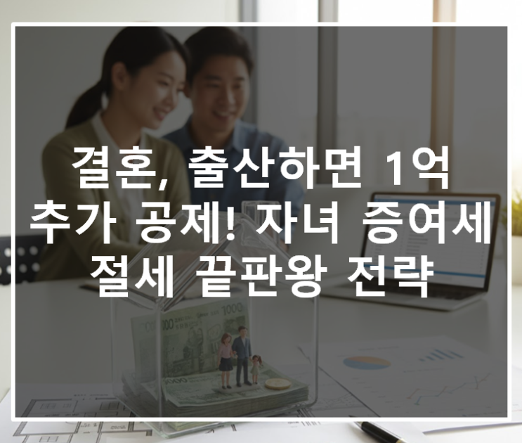  결혼, 출산하면 1억 추가 공제! 자녀 증여세 절세 끝판왕 전략
