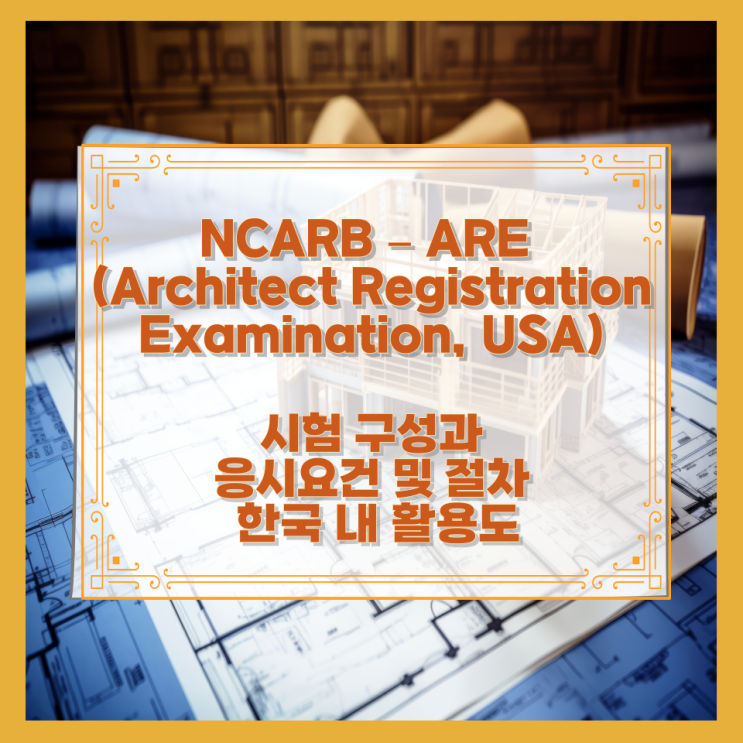  NCARB – ARE (Architect Registration Examination, USA) 시험 구성과 응시요건 및 절차 한국 내 활용도