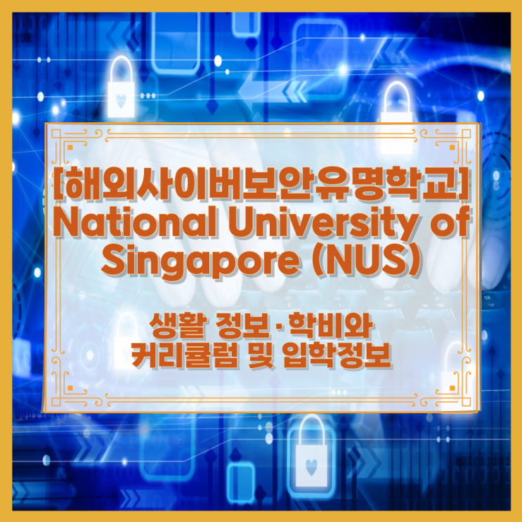  [해외사이버보안유명학교] National University of Singapore (NUS) 생활 정보·학비와 커리큘럼 및 입학정보