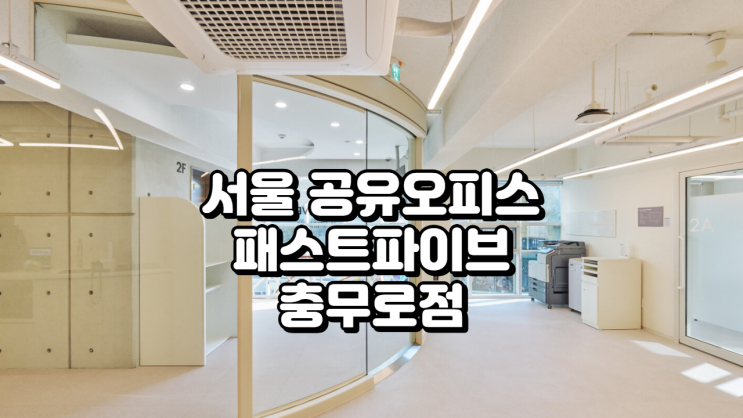 서울 공유오피스, 예술적 감성의 패스트파이브 충무로점에서 시작하세요
