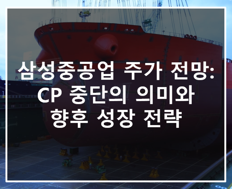  삼성중공업 주가 전망: CP 중단의 의미와 향후 성장 전략