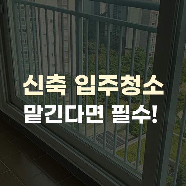  신축 입주청소, 새집으로 이사한다면 필수수