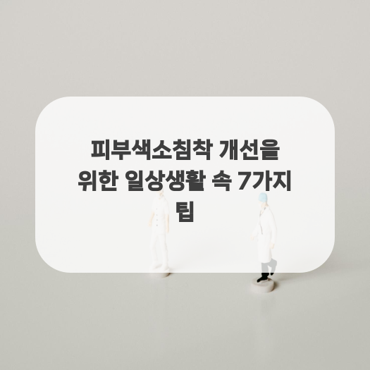  피부색소침착 개선을 위한 일상생활 속 7가지 팁