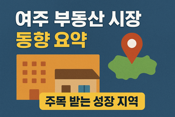  2025년 여주 부동산 시장 동향 분석 리포트: 지금 가장 주목받는 투자 지역은?
