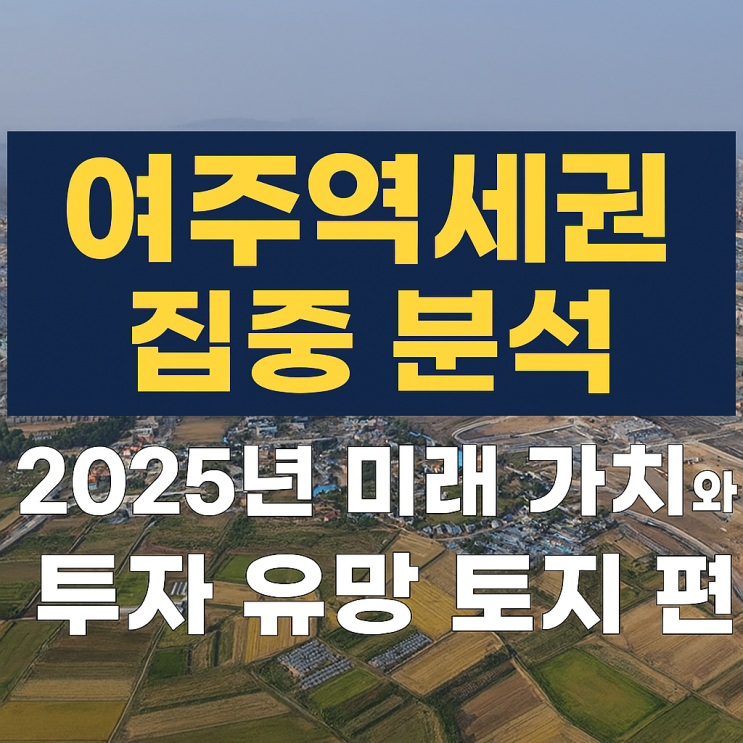  여주역세권 집중 분석: 2025년 미래 가치와 투자 유망 토지[이천IT부동산]