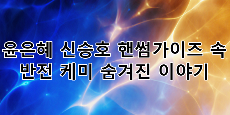 tvN 핸썸가이즈 윤은혜 신승호 반전 연상연하 케미, 숨겨진 로맨스 스토리 대공개!