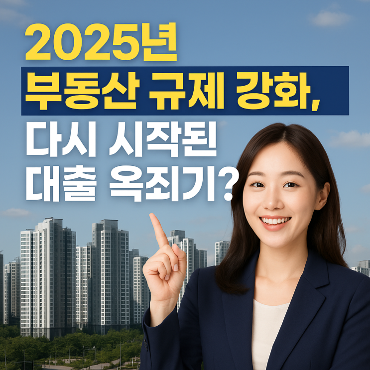  2025년 부동산 규제 강화, 다시 시작된 대출 옥죄기?