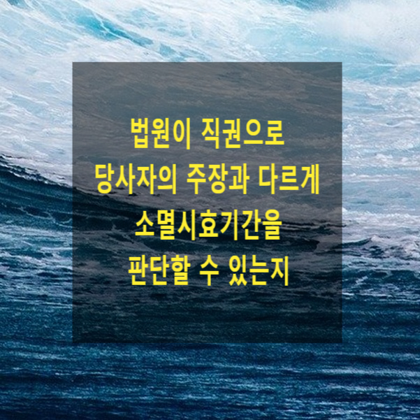  법원이 직권으로 당사자의 주장과 다르게 소멸시효기간을 판단할 수 있는지