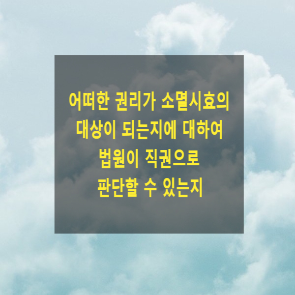  어떠한 권리가 소멸시효의 대상이 되는지에 관하여 법원이 직권으로 판단할 수 있는지