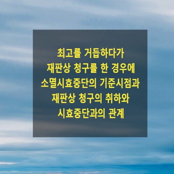  최고를 거듭하다가 재판상 청구를 한 경우에 소멸시효중단의 기준시점과 재판상 청구의 취하와 시효중단과의 관계