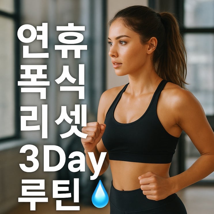  연휴 폭식 후 리셋 루틴  “3일 만에 붓기 빼고 컨디션 회복하는 방법”