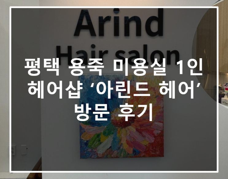  평택 용죽 미용실 1인 헤어샵 ‘아린드 헤어’ 방문 후기