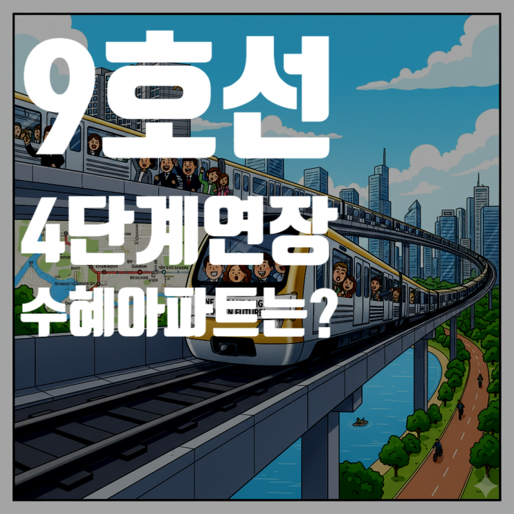  9호선 4단계 연장 (고덕·강일) 수혜 아파트, 영향, 진행상황 총정리