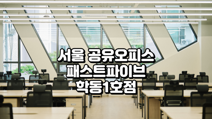  서울 공유오피스 추천 패스트파이브 학동1호점 완벽 분석 (가격·시설·장단점 총정리)