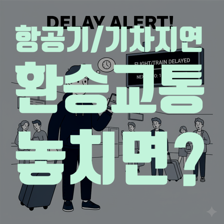  항공기/기차 지연으로 환승 교통편을 놓쳤을 때 대처법 총정리 (2025 최신 보상 규정)